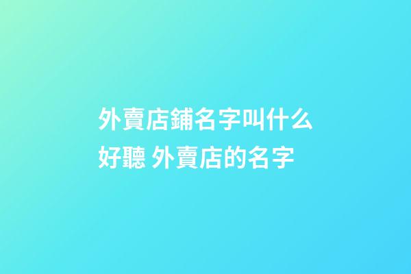 外賣店鋪名字叫什么好聽 外賣店的名字-第1張-店鋪起名-玄機派